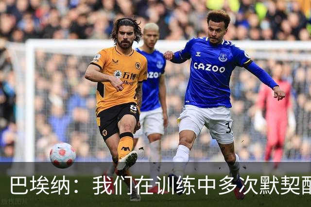 巴埃纳：我们在训练中多次默契配合，朱利亚诺总是全力以赴